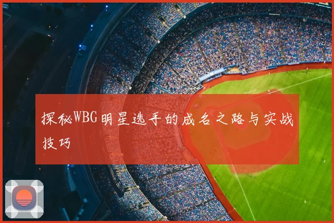 探秘WBG明星选手的成名之路与实战技巧