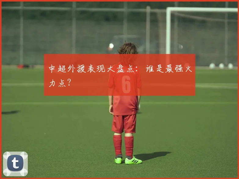 中超外援表现大盘点：谁是最强火力点？