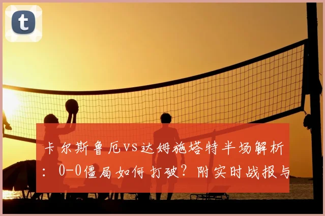 卡尔斯鲁厄vs达姆施塔特半场解析：0-0僵局如何打破？附实时战报与胜负预测