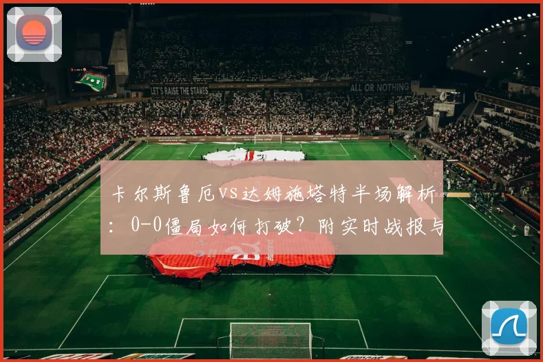 卡尔斯鲁厄vs达姆施塔特半场解析：0-0僵局如何打破？附实时战报与胜负预测