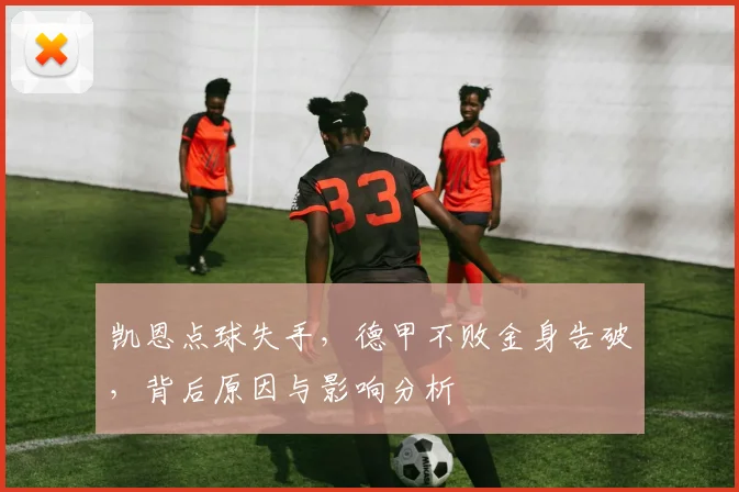 凯恩点球失手，德甲不败金身告破，背后原因与影响分析