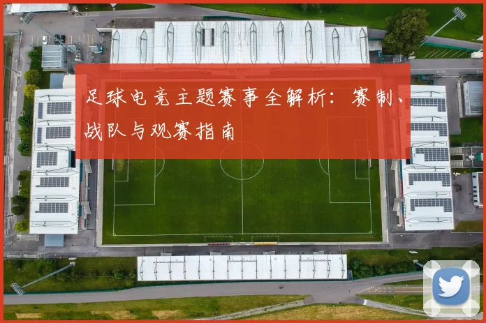 足球电竞主题赛事全解析:赛制、战队与观赛指南