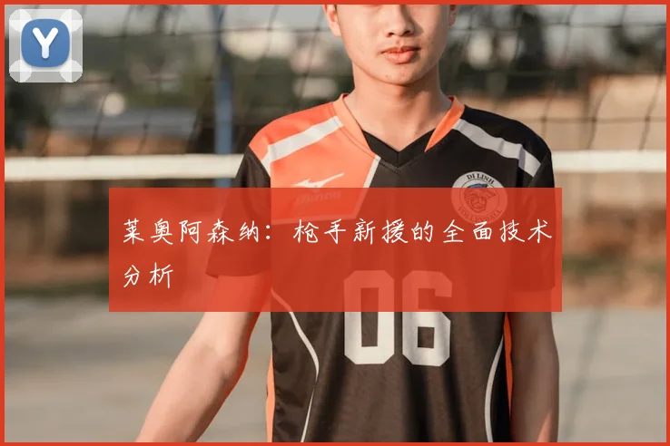 莱奥阿森纳：枪手新援的全面技术分析