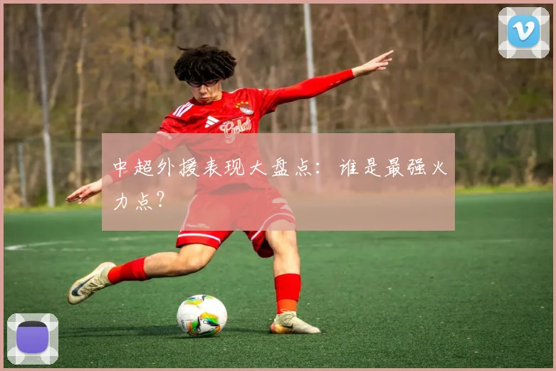 中超外援表现大盘点：谁是最强火力点？