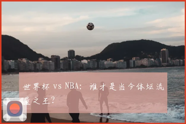 世界杯 vs NBA:谁才是当今体坛流量之王?