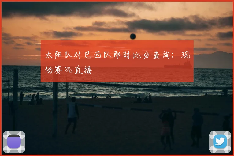 太阳队对巴西队即时比分查询:现场赛况直播