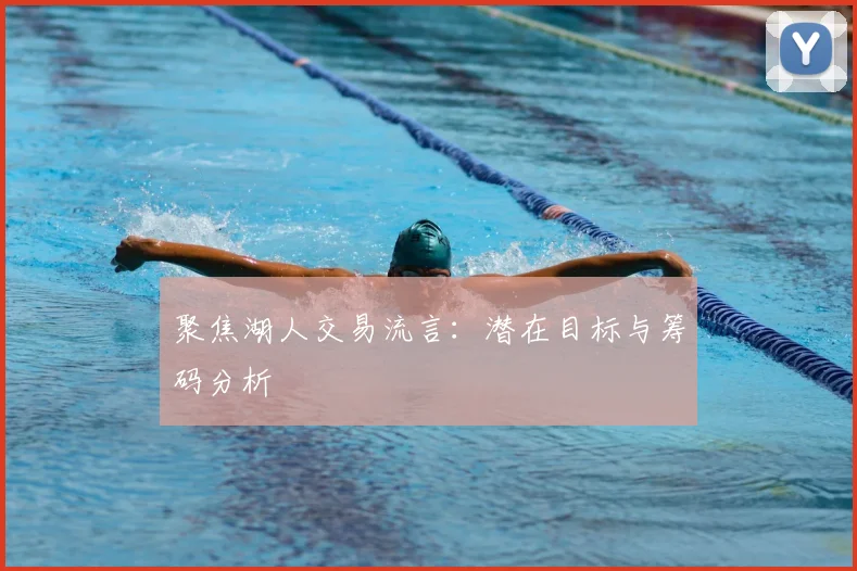 聚焦湖人交易流言：潜在目标与筹码分析