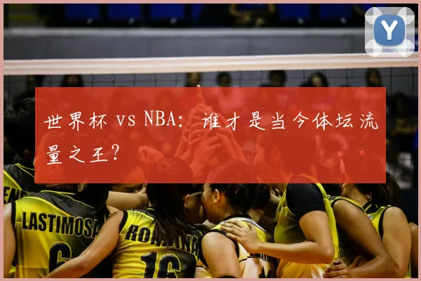 世界杯 vs NBA：谁才是当今体坛流量之王？