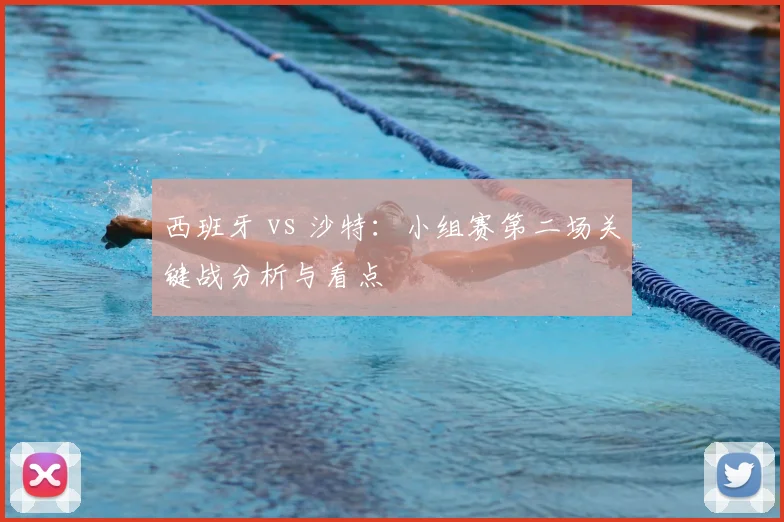 西班牙 vs 沙特:小组赛第二场关键战分析与看点