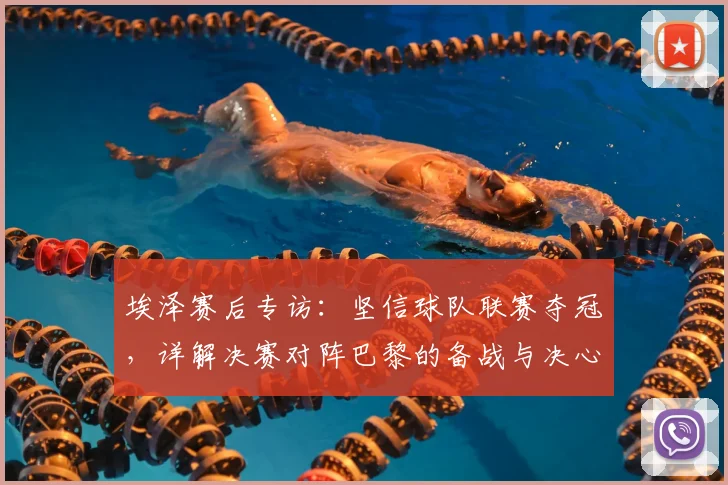 埃泽赛后专访：坚信球队联赛夺冠，详解决赛对阵巴黎的备战与决心